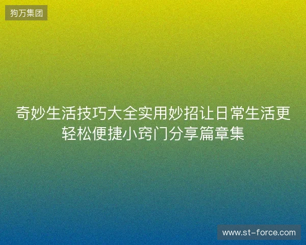 奇妙生活技巧大全实用妙招让日常生活更轻松便捷小窍门分享篇章集